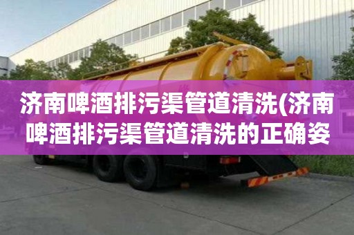 济南啤酒排污渠管道清洗(济南啤酒排污渠管道清洗的正确姿势)