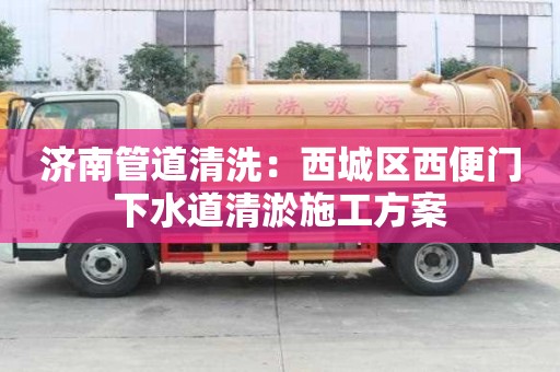 济南管道清洗：西城区西便门下水道清淤施工方案