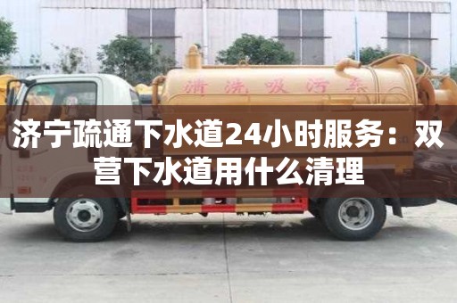 济宁疏通下水道24小时服务：双营下水道用什么清理