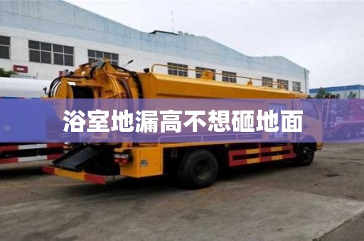 浴室地漏高不想砸地面