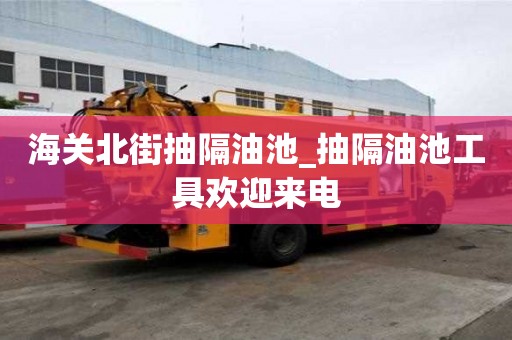 海关北街抽隔油池_抽隔油池工具欢迎来电