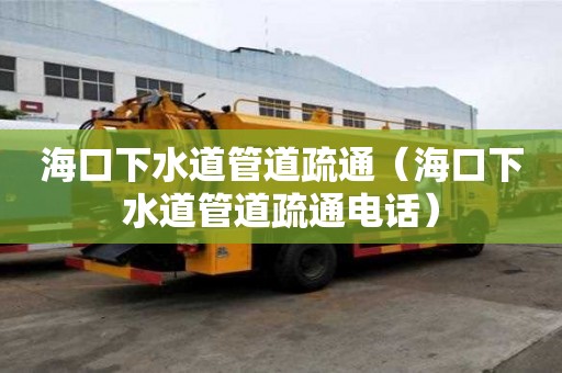 海口下水道管道疏通（海口下水道管道疏通电话）
