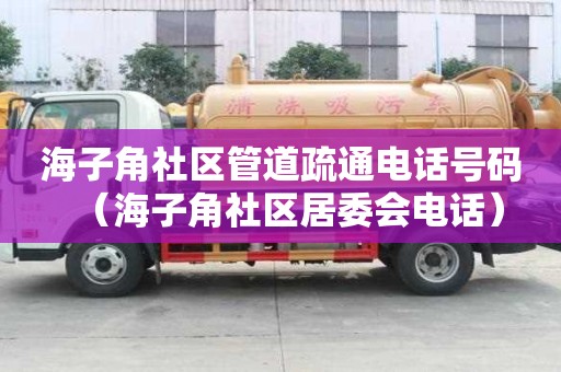 海子角社区管道疏通电话号码（海子角社区居委会电话）