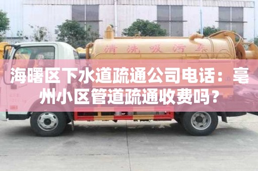海曙区下水道疏通公司电话：亳州小区管道疏通收费吗？