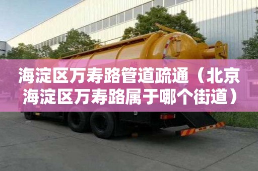 海淀区万寿路管道疏通（北京海淀区万寿路属于哪个街道）