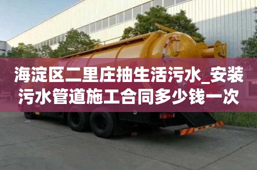 海淀区二里庄抽生活污水_安装污水管道施工合同多少钱一次啊