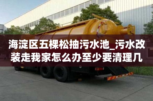 海淀区五棵松抽污水池_污水改装走我家怎么办至少要清理几次