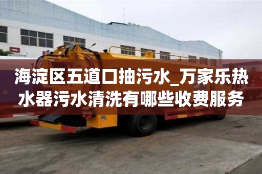 海淀区五道口抽污水_万家乐热水器污水清洗有哪些收费服务