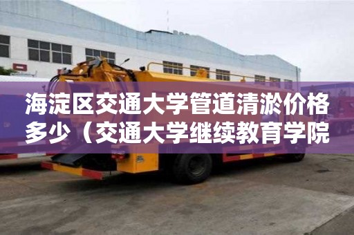 海淀区交通大学管道清淤价格多少(交通大学继续教育学院官网) 海淀区交通大学管道清淤价格多少(交通大学继续教育学院官网)