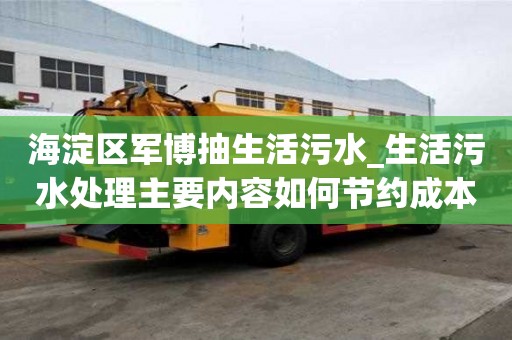 海淀区军博抽生活污水_生活污水处理主要内容如何节约成本