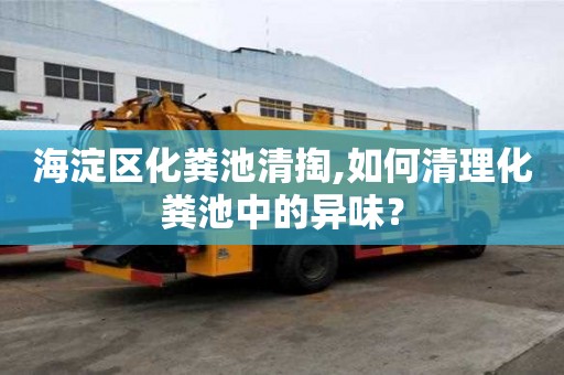 海淀区化粪池清掏,如何清理化粪池中的异味？