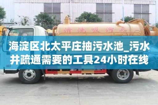 海淀区北太平庄抽污水池_污水井疏通需要的工具24小时在线