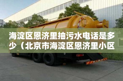 海淀区恩济里抽污水电话是多少（北京市海淀区恩济里小区属于哪个街道）