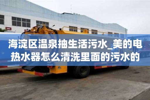 海淀区温泉抽生活污水_美的电热水器怎么清洗里面的污水的流程有哪些