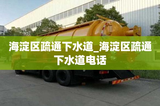 海淀区疏通下水道_海淀区疏通下水道电话