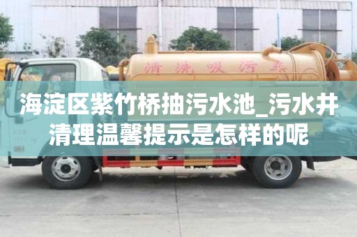 海淀区紫竹桥抽污水池_污水井清理温馨提示是怎样的呢
