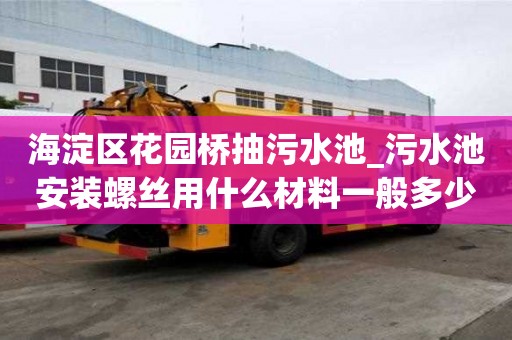 海淀区花园桥抽污水池_污水池安装螺丝用什么材料一般多少钱