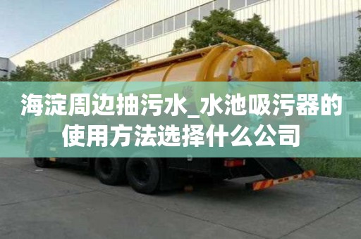 海淀周边抽污水_水池吸污器的使用方法选择什么公司