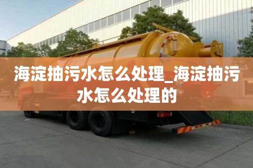 海淀抽污水怎么处理_海淀抽污水怎么处理的