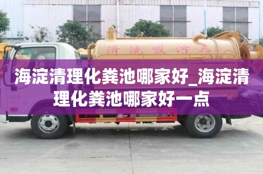 海淀清理化粪池哪家好_海淀清理化粪池哪家好一点