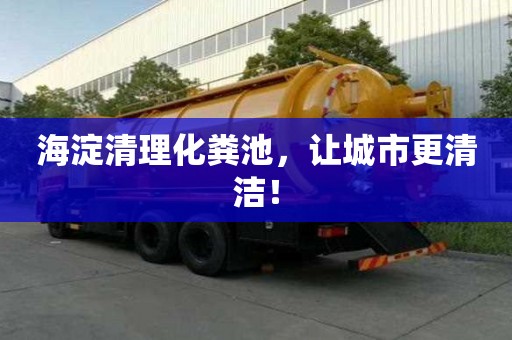 海淀清理化粪池，让城市更清洁！