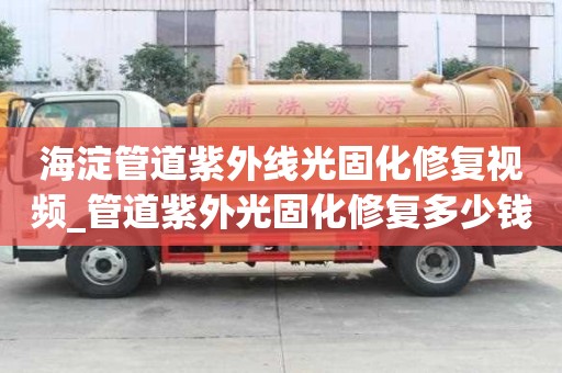 海淀管道紫外线光固化修复视频_管道紫外光固化修复多少钱