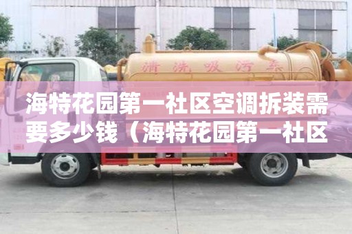 海特花园第一社区空调拆装需要多少钱（海特花园第一社区空调拆装需要多少钱一个）