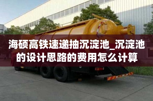 海硕高铁速递抽沉淀池_沉淀池的设计思路的费用怎么计算