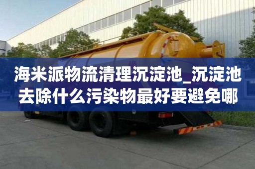 海米派物流清理沉淀池_沉淀池去除什么污染物最好要避免哪些误区