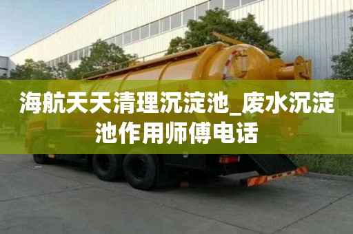 海航天天清理沉淀池_废水沉淀池作用师傅电话