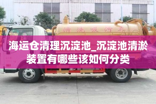 海运仓清理沉淀池_沉淀池清淤装置有哪些该如何分类