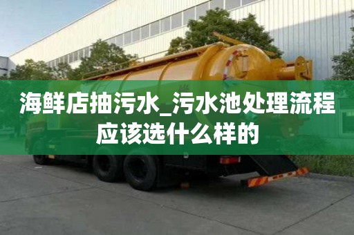 海鲜店抽污水_污水池处理流程应该选什么样的