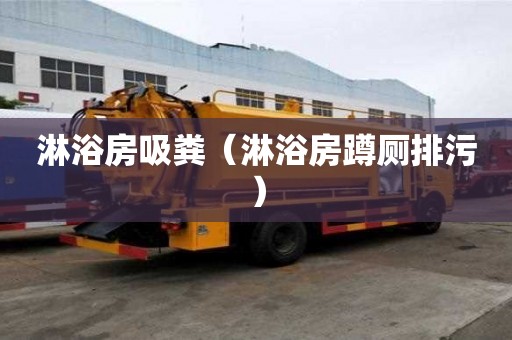淋浴房吸粪（淋浴房蹲厕排污）