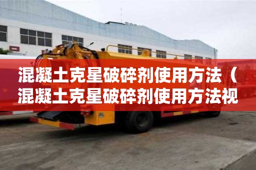 混凝土克星破碎剂使用方法（混凝土克星破碎剂使用方法视频）
