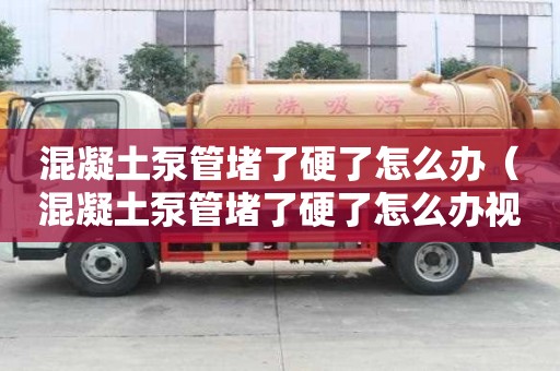 混凝土泵管堵了硬了怎么办（混凝土泵管堵了硬了怎么办视频）