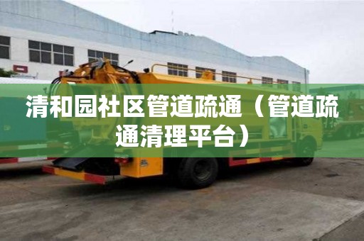 清和园社区管道疏通（管道疏通清理平台）
