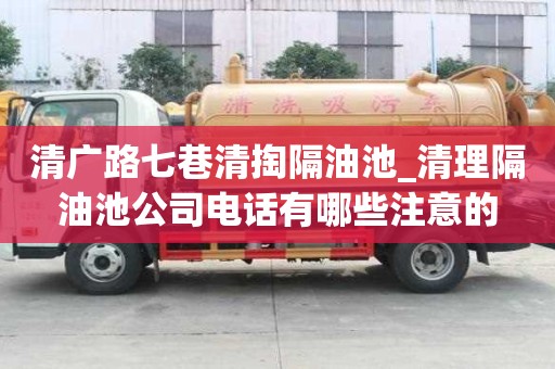 清广路七巷清掏隔油池_清理隔油池公司电话有哪些注意的