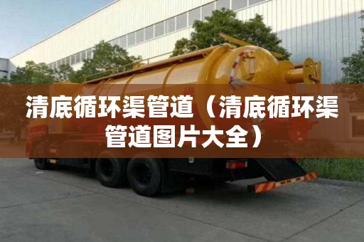清底循环渠管道（清底循环渠管道图片大全）