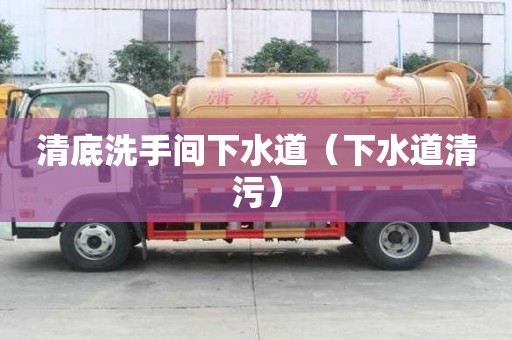 清底洗手间下水道(下水道清污) 清底洗手间下水道(下水道清污)