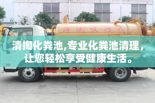 清掏化粪池,专业化粪池清理，让您轻松享受健康生活。