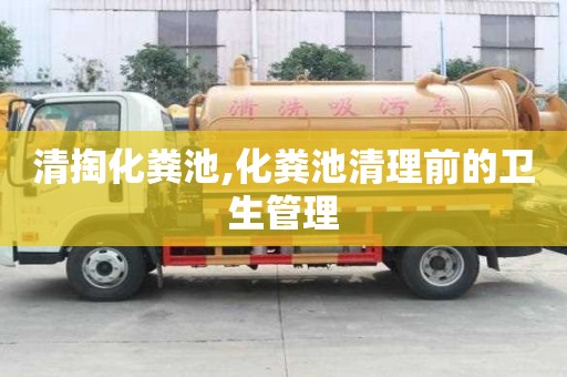 清掏化粪池,化粪池清理前的卫生管理