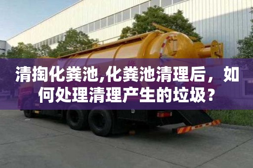 清掏化粪池,化粪池清理后，如何处理清理产生的垃圾？