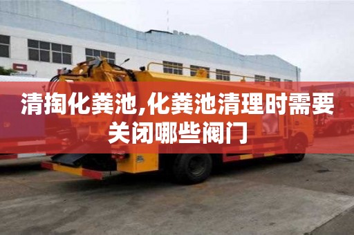 清掏化粪池,化粪池清理时需要关闭哪些阀门