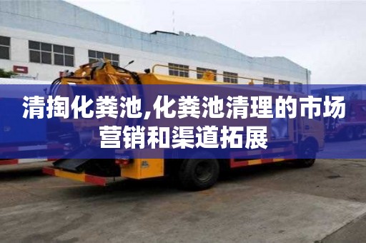 清掏化粪池,化粪池清理的市场营销和渠道拓展