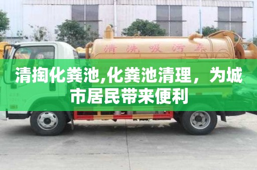 清掏化粪池,化粪池清理，为城市居民带来便利