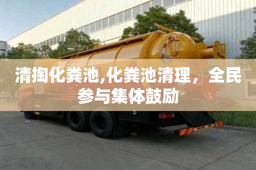 清掏化粪池,化粪池清理，全民参与集体鼓励