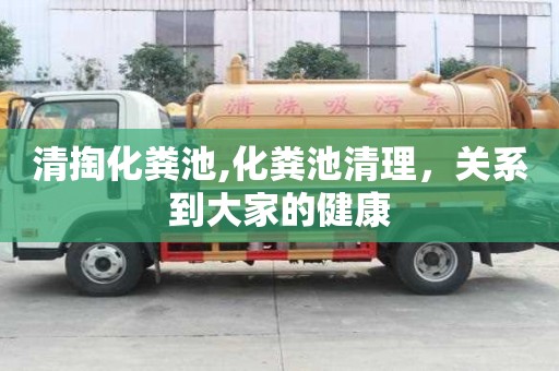 清掏化粪池,化粪池清理，关系到大家的健康