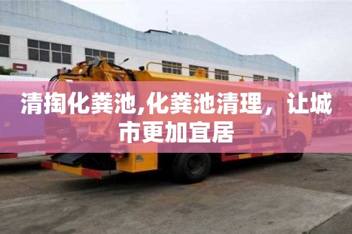 清掏化粪池,化粪池清理，让城市更加宜居