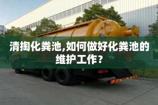 清掏化粪池,如何做好化粪池的维护工作？