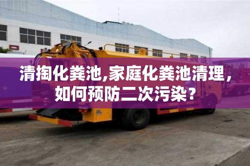 清掏化粪池,家庭化粪池清理，如何预防二次污染？